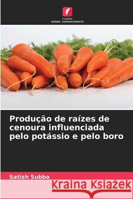 Produção de raízes de cenoura influenciada pelo potássio e pelo boro Satish Subba 9786204093598 Edicoes Nosso Conhecimento - książka