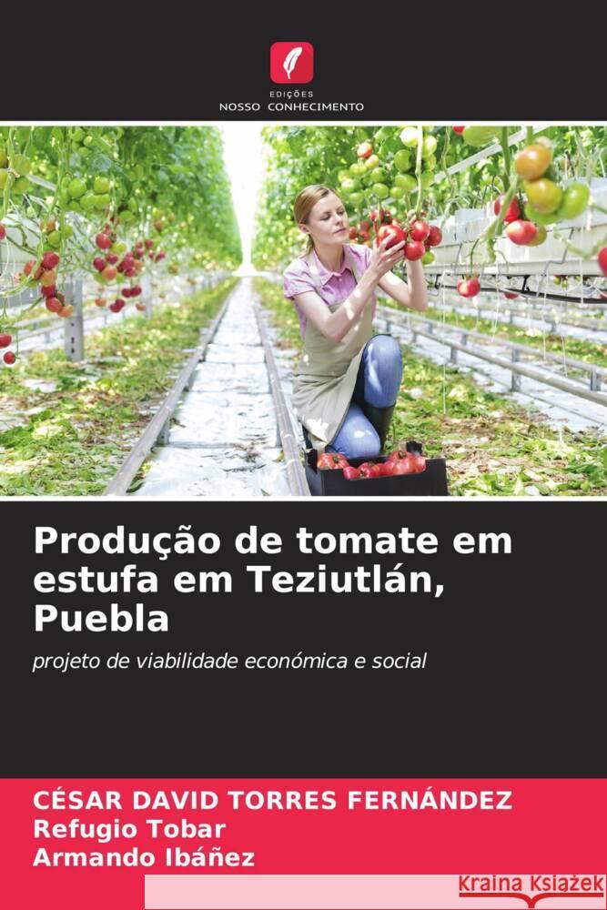 Produ??o de tomate em estufa em Teziutl?n, Puebla C?sar David Torre Refugio Tobar Armando Ib??ez 9786207023424 Edicoes Nosso Conhecimento - książka