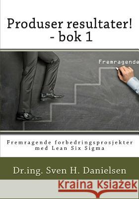 Produser resultater! - bok 1: Fremragende forbedringsprosjekter med Lean Six Sigma Danielsen, Sven H. 9788299878371 Aksena Press - książka