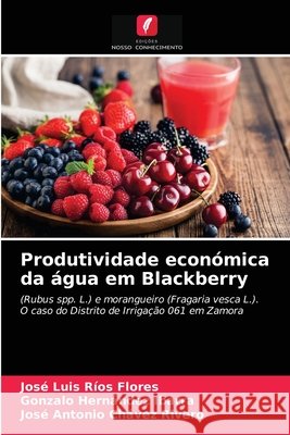 Produtividade económica da água em Blackberry José Luis Ríos Flores, Gonzalo Hernández Ibarra, José Antonio Chávez Rivero 9786203189599 Edicoes Nosso Conhecimento - książka