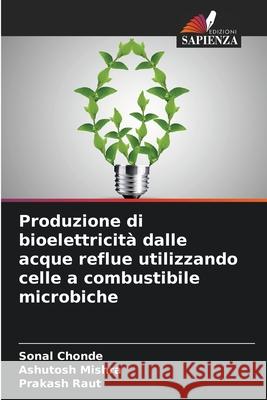 Produzione di bioelettricità dalle acque reflue utilizzando celle a combustibile microbiche Chonde, Sonal, Mishra, Ashutosh, Raut, Prakash 9786208881252 Edizioni Sapienza - książka