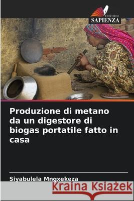Produzione di metano da un digestore di biogas portatile fatto in casa Mngxekeza, Siyabulela 9786208749972 Edizioni Sapienza - książka
