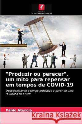 Produzir ou perecer, um mito para repensar em tempos de COVID-19 Pablo Atencio 9786203664638 Edicoes Nosso Conhecimento - książka