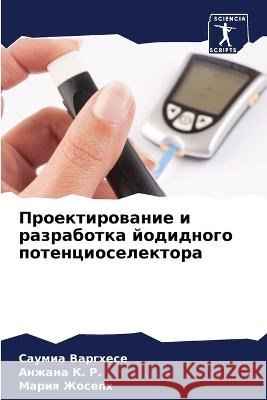 Proektirowanie i razrabotka jodidnogo potencioselektora Varghese, Saumia, K. R., Anzhana, Zhoseph, Mariq 9786206188841 Sciencia Scripts - książka
