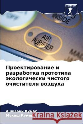 Proektirowanie i razrabotka prototipa äkologicheski chistogo ochistitelq wozduha Kumar, Ashiwani, Kumar, Mukesh 9786206076889 Sciencia Scripts - książka