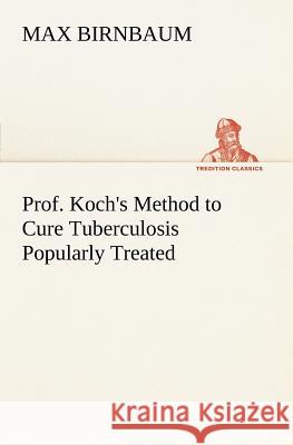 Prof. Koch's Method to Cure Tuberculosis Popularly Treated Max Birnbaum 9783849166250 Tredition Gmbh - książka