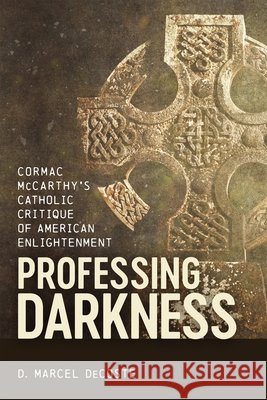 Professing Darkness: Cormac McCarthy's Catholic Critique of American Enlightenment D. Marcel DeCoste 9780807182338 LSU Press - książka