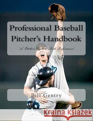 Professional Baseball Pitcher's Handbook: A Pitcher's Guide to Peak Performance Bill Gentry 9781481124799 Createspace - książka