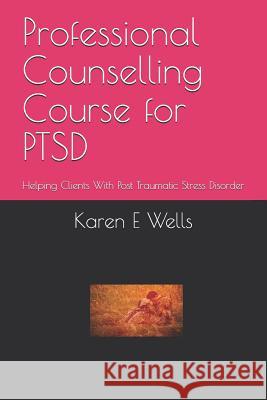 Professional Counselling Course for PTSD: Helping Clients With Post Traumatic Stress Disorder Karen E. Wells 9781079817232 Independently Published - książka