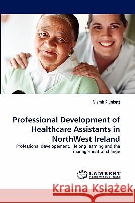 Professional Development of Healthcare Assistants in Northwest Ireland Niamh Plunkett 9783843379670 LAP Lambert Academic Publishing - książka