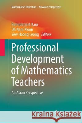 Professional Development of Mathematics Teachers: An Asian Perspective Kaur, Berinderjeet 9789811096631 Springer - książka