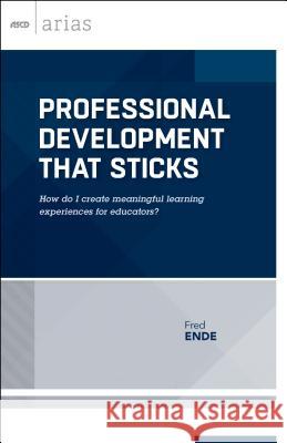 Professional Development That Sticks: How Do I Create Meaningful Learning Experiences for Educators? (ASCD Arias) Fred Ende 9781416621935 Association for Supervision & Curriculum Deve - książka
