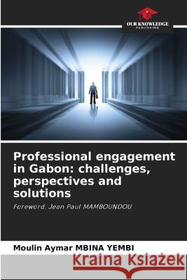 Professional engagement in Gabon: challenges, perspectives and solutions MBINA YEMBI, Moulin Aymar 9786208687892 Our Knowledge Publishing - książka