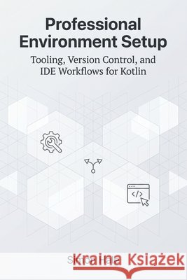 Professional Environment Setup: Tooling, Version Control, and IDE Workflows for Kotlin Hale, Simon 9798195028572 Independently Published - książka