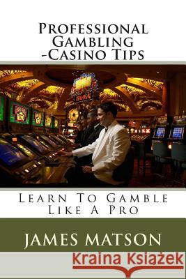 Professional Gambling - Casino Tips: Over 100 Gamblers Tips James Jimmy Matson 9781511728065 Createspace - książka