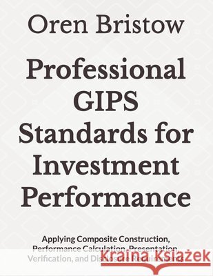 Professional GIPS Standards for Investment Performance: Applying Composite Construction, Performance Calculation, Presentation, Verification, and Disc Bristow, Oren 9798193108726 Independently Published - książka