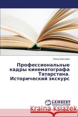 Professional'nye kadry kinematografa Tatarstana. Istoricheskiy ekskurs Alekseeva Elena 9783659548529 LAP Lambert Academic Publishing - książka