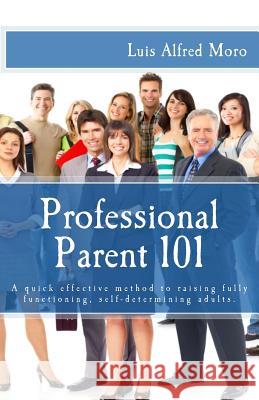 Professional Parent 101: A quick effective method to raising fully functioning, self-determining adults. Moro, Luis Alfred 9781494343637 Createspace - książka