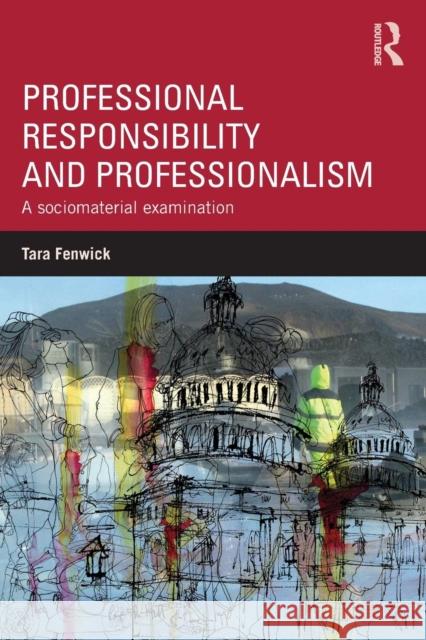 Professional Responsibility and Professionalism: A Sociomaterial Examination Tara Fenwick 9781138808911 Routledge - książka