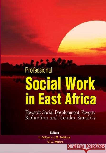 Professional Social Work in East Africa. Towards Social Development, Poverty Reduction and Gender Equality Helmut Spitzer Janestic M Twikirize Gidraph G Wairire 9789970253678 Fountain Publishers - książka