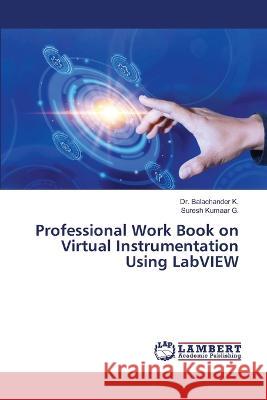 Professional Work Book on Virtual Instrumentation Using LabVIEW Dr Balachander K, Suresh Kumaar G 9786204952932 International Book Market Service Ltd - książka