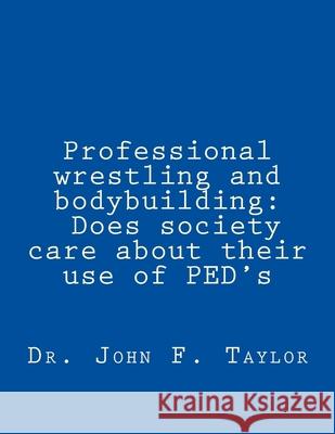 Professional wrestling and bodybuilding: Does society care about their use of PED's? John F. Taylor 9781519733269 Createspace Independent Publishing Platform - książka