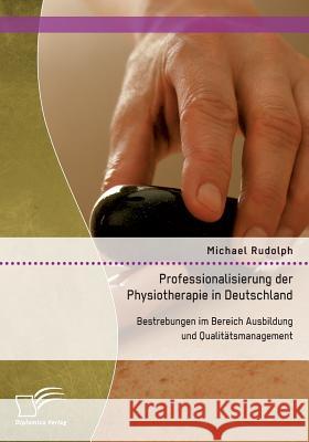 Professionalisierung der Physiotherapie in Deutschland: Bestrebungen im Bereich Ausbildung und Qualitätsmanagement Rudolph, Michael 9783959346863 Diplomica - książka