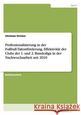 Professionalisierung in der Fußball-Talentförderung. Effektivität der Clubs der 1. und 2. Bundesliga in der Nachwuchsarbeit seit 2010 Christian Stricker 9783668156371 Grin Verlag - książka