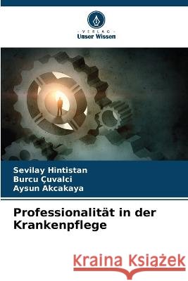 Professionalität in der Krankenpflege Sevilay Hintistan, Burcu Çuvalci, Aysun Akcakaya 9786205376683 Verlag Unser Wissen - książka