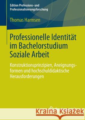 Professionelle Identität Im Bachelorstudium Soziale Arbeit: Konstruktionsprinzipien, Aneignungsformen Und Hochschuldidaktische Herausforderungen Harmsen, Thomas 9783658034214 Springer vs - książka