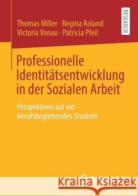 Professionelle Identitätsentwicklung in Der Sozialen Arbeit: Perspektiven Auf Ein Berufsbegleitendes Studium Miller, Thomas 9783658325763 Springer vs - książka