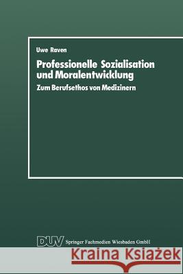 Professionelle Sozialisation Und Moralentwicklung: Zum Berufsethos Von Medizinern Raven, Uwe 9783824440078 Springer - książka