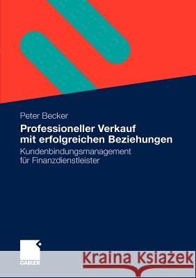 Professioneller Verkauf Mit Erfolgreichen Beziehungen: Kundenbindungsmanagement Für Finanzdienstleister Becker, Peter 9783834928481 Gabler - książka