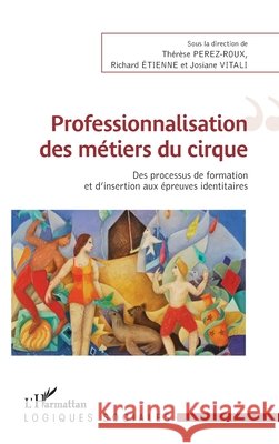 Professionnalisation des m?tiers du cirque: Des processus de formation et d'insertion aux ?preuves identitaires Richard Etienne Therese Perez-Roux 9782343086606 Editions L'Harmattan - książka