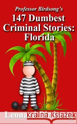 Professor Birdsong's 147 Dumbest Criminal Stories: Florida Leonard Birdsong 9780989845243 Winghurst Publications - książka