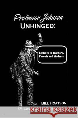Professor Johnson Unhinged: Lectures to Teachers, Parents and Students Bill Hoatson 9781720552123 Createspace Independent Publishing Platform - książka