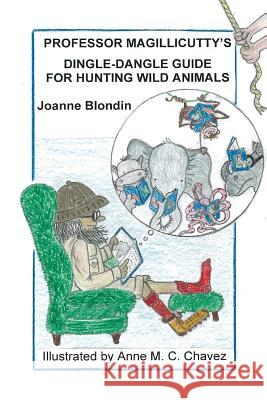 Professor Magillicutty's Dingle-Dangle Guide for Hunting Wild Animals Joanne Blondin Anne M. C. Chavez 9780985818616 Catto Press - książka