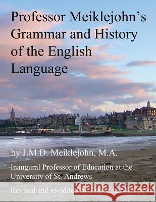 Professor Meiklejohn's Grammar and History of the English Language: 2012 J. M. D. Meiklejohn Fraser McKen 9781484093481 Createspace - książka