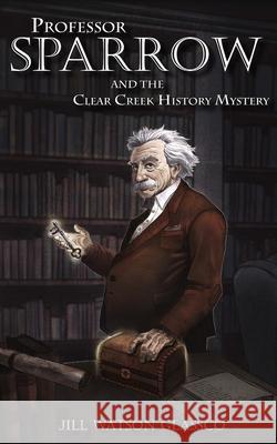 Professor Sparrow: And the Clear Creek History Mystery Anya Figert Forrest Walker Ben Glassco 9781939535825 Deep Sea Publishing, LLC - książka