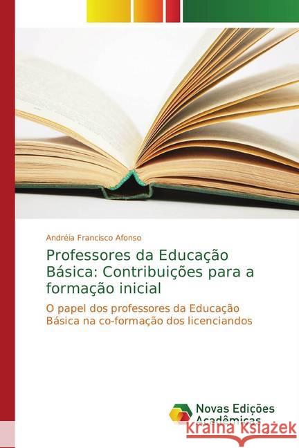 Professores da Educação Básica: Contribuições para a formação inicial : O papel dos professores da Educação Básica na co-formação dos licenciandos Francisco Afonso, Andréia 9783330996397 Novas Edicioes Academicas - książka