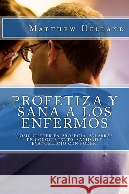 Profetiza y sana a los enfermos: Cómo crecer en profecía, Palabras de conocimiento, Sanidad y evangelismo con poder Beacham Jr, A. D. 9781987774764 Createspace Independent Publishing Platform - książka
