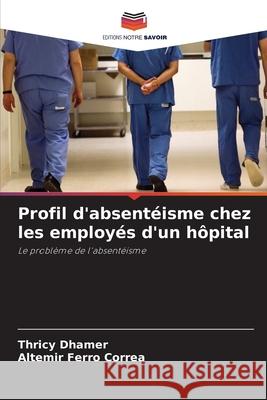 Profil d'absentéisme chez les employés d'un hôpital Dhamer, Thricy, Ferro Corrêa, Altemir 9786208005993 Editions Notre Savoir - książka