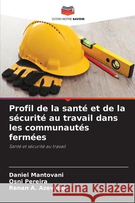 Profil de la santé et de la sécurité au travail dans les communautés fermées Mantovani, Daniel, Pereira, Osni, A.  Azevedo, Renan 9786206806707 Editions Notre Savoir - książka