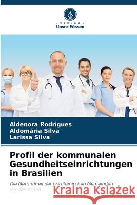 Profil der kommunalen Gesundheitseinrichtungen in Brasilien Rodrigues, Aldenora, Silva, Aldomária, Silva, Larissa 9786203903478 Verlag Unser Wissen - książka