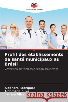 Profil des établissements de santé municipaux au Brésil Rodrigues, Aldenora, Silva, Aldomária, Silva, Larissa 9786203903447 Editions Notre Savoir - książka