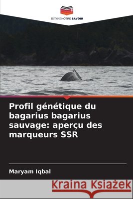 Profil génétique du bagarius bagarius sauvage: aperçu des marqueurs SSR Iqbal, Maryam 9786208664763 Editions Notre Savoir - książka