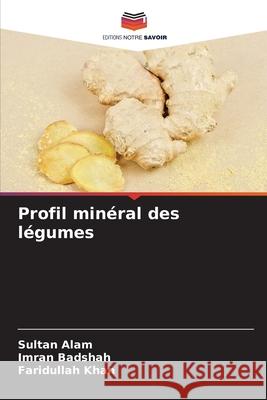 Profil minéral des légumes Alam, Sultan, Badshah, Imran, Khan, Faridullah 9786202439343 Editions Notre Savoir - książka