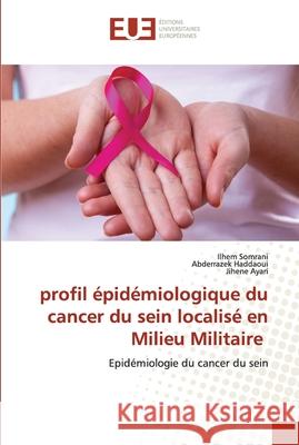 profil épidémiologique du cancer du sein localisé en Milieu Militaire Somrani, Ilhem 9786203424690 Editions Universitaires Europeennes - książka