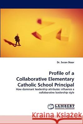 Profile of a Collaborative Elementary Catholic School Principal Dr Susan Skaar 9783838319872 LAP Lambert Academic Publishing - książka