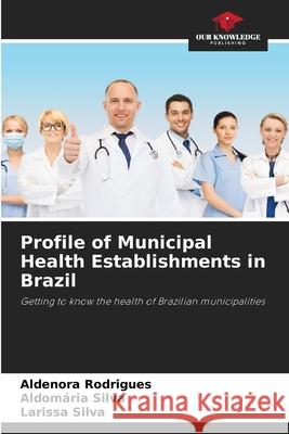 Profile of Municipal Health Establishments in Brazil Rodrigues, Aldenora, Silva, Aldomária, Silva, Larissa 9786203903461 Our Knowledge Publishing - książka